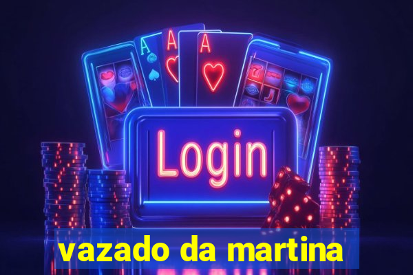 vazado da martina